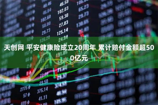 天创网 平安健康险成立20周年 累计赔付金额超500亿元