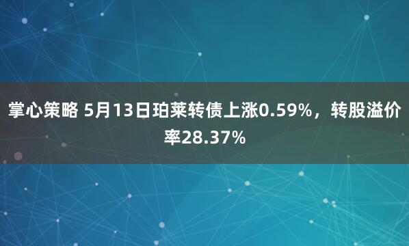 掌心策略 5月13日珀莱转债上涨0.59%，转股溢价率28.37%