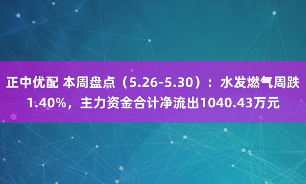 正中优配 本周盘点（5.26-5.30）：水发燃气周跌1.40%，主力资金合计净流出1040.43万元