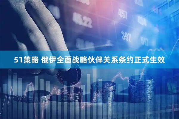 51策略 俄伊全面战略伙伴关系条约正式生效