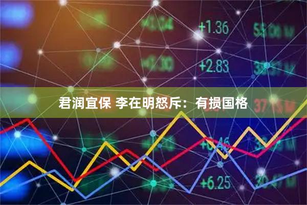 君润宜保 李在明怒斥：有损国格