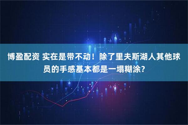 博盈配资 实在是带不动！除了里夫斯湖人其他球员的手感基本都是一塌糊涂？