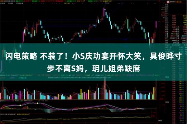 闪电策略 不装了！小S庆功宴开怀大笑，具俊晔寸步不离S妈，玥儿姐弟缺席