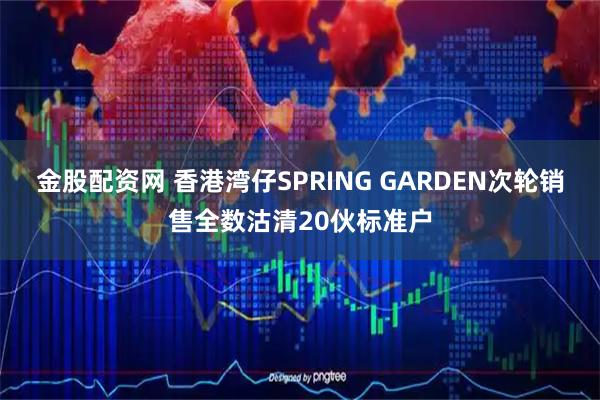 金股配资网 香港湾仔SPRING GARDEN次轮销售全数沽清20伙标准户