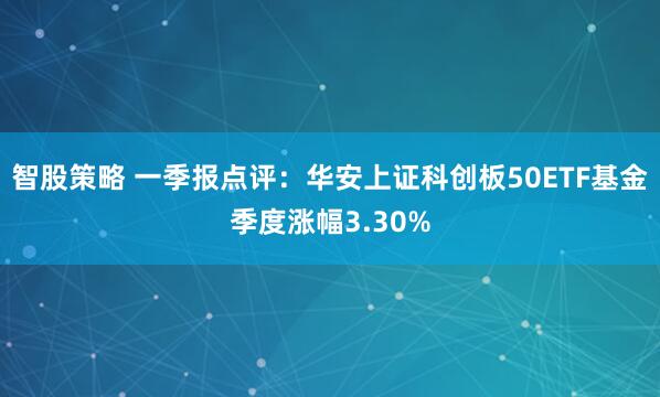 智股策略 一季报点评：华安上证科创板50ETF基金季度涨幅3.30%