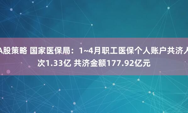 A股策略 国家医保局：1~4月职工医保个人账户共济人次1.33亿 共济金额177.92亿元