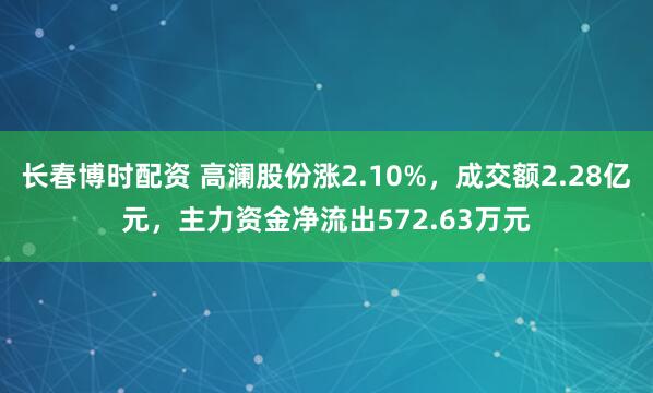 长春博时配资 高澜股份涨2.10%，成交额2.28亿元，主力资金净流出572.63万元